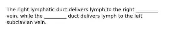 The right lymphatic duct delivers lymph to the right _________ vein, while the _________ duct delivers lymph to the left subclavian vein.