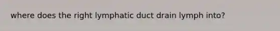 where does the right lymphatic duct drain lymph into?