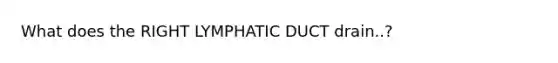 What does the RIGHT LYMPHATIC DUCT drain..?