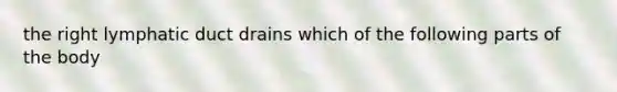 the right lymphatic duct drains which of the following parts of the body