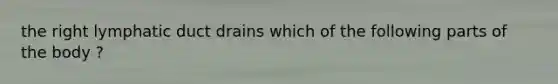 the right lymphatic duct drains which of the following parts of the body ?