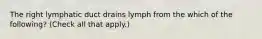 The right lymphatic duct drains lymph from the which of the following? (Check all that apply.)