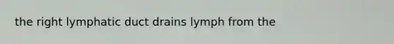 the right lymphatic duct drains lymph from the