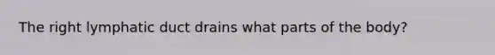 The right lymphatic duct drains what parts of the body?
