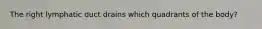 The right lymphatic duct drains which quadrants of the body?