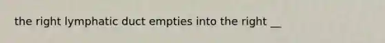 the right lymphatic duct empties into the right __