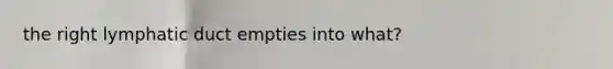 the right lymphatic duct empties into what?