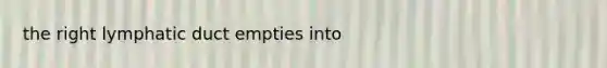 the right lymphatic duct empties into