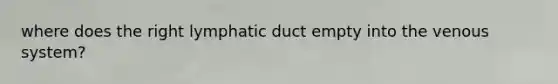 where does the right lymphatic duct empty into the venous system?