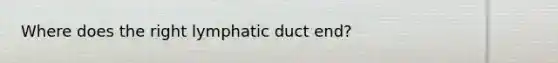 Where does the right lymphatic duct end?