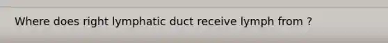 Where does right lymphatic duct receive lymph from ?