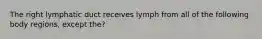 The right lymphatic duct receives lymph from all of the following body regions, except the?