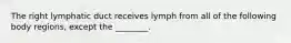 The right lymphatic duct receives lymph from all of the following body regions, except the ________.