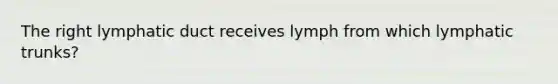 The right lymphatic duct receives lymph from which lymphatic trunks?