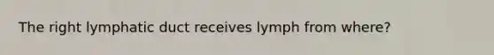 The right lymphatic duct receives lymph from where?