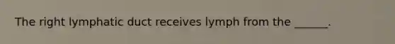 The right lymphatic duct receives lymph from the ______.