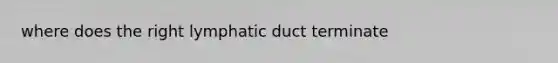 where does the right lymphatic duct terminate
