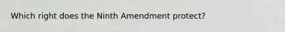 Which right does the Ninth Amendment protect?