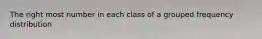 The right most number in each class of a grouped frequency distribution
