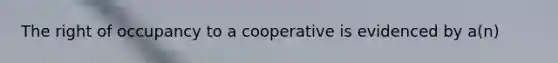 The right of occupancy to a cooperative is evidenced by a(n)