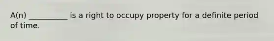 A(n) __________ is a right to occupy property for a definite period of time.