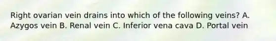 Right ovarian vein drains into which of the following veins? A. Azygos vein B. Renal vein C. Inferior vena cava D. Portal vein