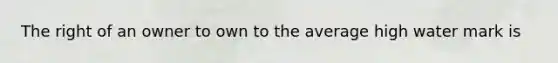 The right of an owner to own to the average high water mark is