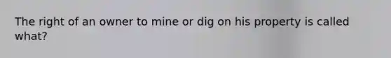 The right of an owner to mine or dig on his property is called what?