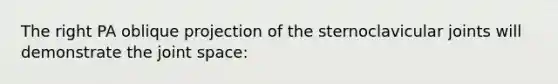 The right PA oblique projection of the sternoclavicular joints will demonstrate the joint space: