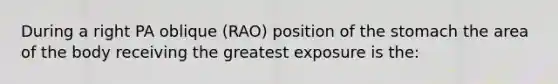 During a right PA oblique (RAO) position of the stomach the area of the body receiving the greatest exposure is the: