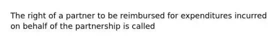 The right of a partner to be reimbursed for expenditures incurred on behalf of the partnership is called