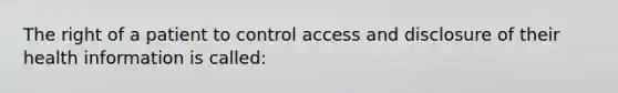 The right of a patient to control access and disclosure of their health information is called: