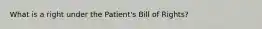 What is a right under the Patient's Bill of Rights?