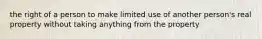 the right of a person to make limited use of another person's real property without taking anything from the property