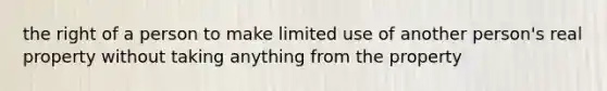 the right of a person to make limited use of another person's real property without taking anything from the property