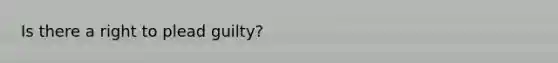 Is there a right to plead guilty?