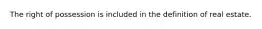 The right of possession is included in the definition of real estate.