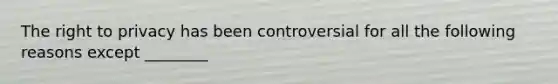 The right to privacy has been controversial for all the following reasons except ________