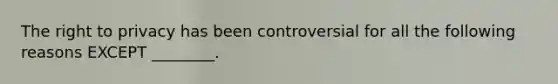 The right to privacy has been controversial for all the following reasons EXCEPT ________.