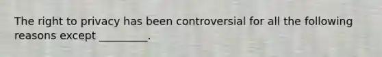 The right to privacy has been controversial for all the following reasons except _________.