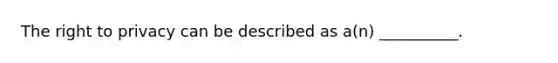 The right to privacy can be described as a(n) __________.