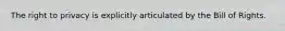 The right to privacy is explicitly articulated by the Bill of Rights.