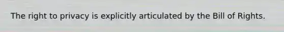 The right to privacy is explicitly articulated by the Bill of Rights.