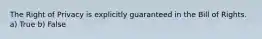 The Right of Privacy is explicitly guaranteed in the Bill of Rights. a) True b) False