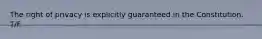 The right of privacy is explicitly guaranteed in the Constitution. T/F