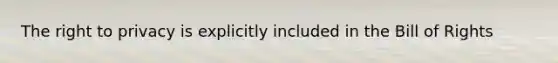 The right to privacy is explicitly included in the Bill of Rights