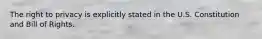 The right to privacy is explicitly stated in the U.S. Constitution and Bill of Rights.