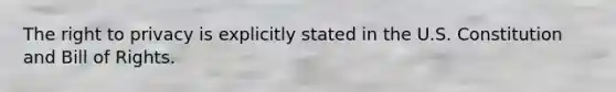 The right to privacy is explicitly stated in the U.S. Constitution and Bill of Rights.