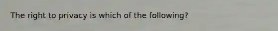 The right to privacy is which of the following?