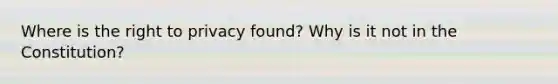 Where is <a href='https://www.questionai.com/knowledge/kP8JKypsnv-the-right-to-privacy' class='anchor-knowledge'>the right to privacy</a> found? Why is it not in the Constitution?